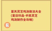 夏天灵芝鸡汤做法大全(夏日珍品-手抓灵芝鸡汤制作全攻略)