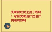 失眠能吃灵芝孢子粉吗？家用失眠治疗仪治疗失眠有效吗