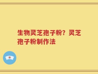 生物灵芝孢子粉？灵芝孢子粉制作法