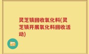 灵芝镇回收氧化料(灵芝镇开展氧化料回收活动)