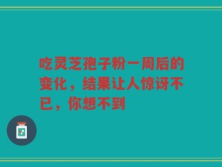 吃灵芝孢子粉一周后的变化，结果让人惊讶不已，你想不到