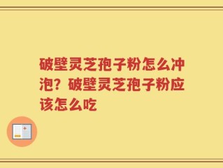 破壁灵芝孢子粉怎么冲泡？破壁灵芝孢子粉应该怎么吃