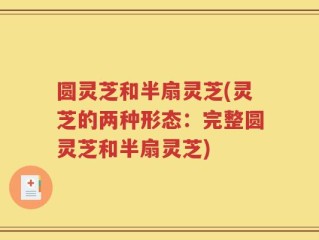 圆灵芝和半扇灵芝(灵芝的两种形态：完整圆灵芝和半扇灵芝)
