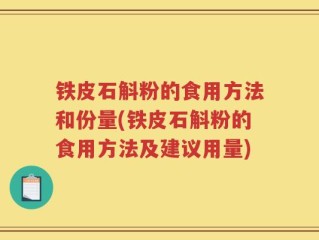 铁皮石斛粉的食用方法和份量(铁皮石斛粉的食用方法及建议用量)