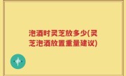 泡酒时灵芝放多少(灵芝泡酒放置重量建议)