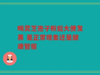 喝灵芝孢子粉后大便发黑 是正常现象还是健康警报