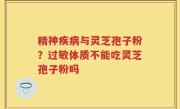 精神疾病与灵芝孢子粉？过敏体质不能吃灵芝孢子粉吗