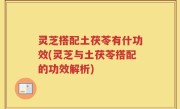 灵芝搭配土茯苓有什功效(灵芝与土茯苓搭配的功效解析)