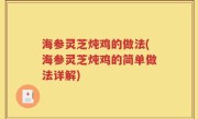 海参灵芝炖鸡的做法(海参灵芝炖鸡的简单做法详解)