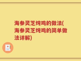 海参灵芝炖鸡的做法(海参灵芝炖鸡的简单做法详解)
