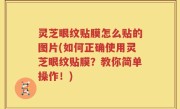 灵芝眼纹贴膜怎么贴的图片(如何正确使用灵芝眼纹贴膜？教你简单操作！)