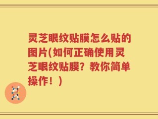 灵芝眼纹贴膜怎么贴的图片(如何正确使用灵芝眼纹贴膜？教你简单操作！)