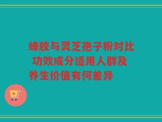 蜂胶与灵芝孢子粉对比 功效成分适用人群及养生价值有何差异
