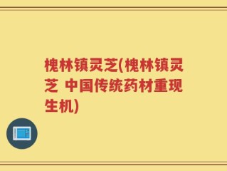 槐林镇灵芝(槐林镇灵芝 中国传统药材重现生机)