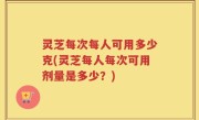 灵芝每次每人可用多少克(灵芝每人每次可用剂量是多少？)