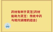 药材有利于灵芝(药材能助力灵芝：传统中药与现代调理的结合)