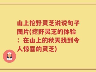 山上挖野灵芝说说句子图片(挖野灵芝的体验：在山上的秋天找到令人惊喜的灵芝)