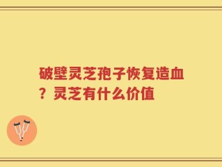 破壁灵芝孢子恢复造血？灵芝有什么价值