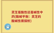 灵芝是酸性还是碱性中药(酸碱平衡：灵芝的酸碱性质探析)