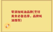零添加蚝油品牌(烹饪美食必备选择，品牌蚝油推荐)