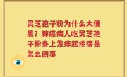 灵芝孢子粉为什么大便黑？肺癌病人吃灵芝孢子粉身上发痒起疙瘩是怎么回事