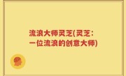 流浪大师灵芝(灵芝：一位流浪的创意大师)