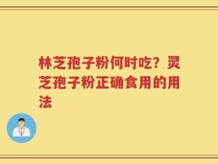 林芝孢子粉何时吃？灵芝孢子粉正确食用的用法