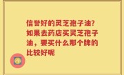 信誉好的灵芝孢子油？如果去药店买灵芝孢子油，要买什么那个牌的比较好呢