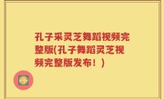 孔子采灵芝舞蹈视频完整版(孔子舞蹈灵芝视频完整版发布！)