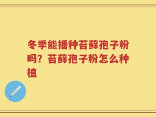冬季能播种苔藓孢子粉吗？苔藓孢子粉怎么种植