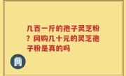 几百一斤的孢子灵芝粉？网购几十元的灵芝孢子粉是真的吗