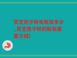 灵芝孢子粉每瓶装多少_灵芝孢子粉的瓶装重量介绍)