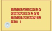 植物医生旗舰店京东自营套装灵芝(京东自营植物医生灵芝套装特惠促销！)