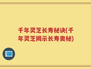 千年灵芝长寿秘诀(千年灵芝揭示长寿奥秘)