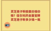 灵芝孢子粉胶囊价格价格？佳尔科药业菌宝牌灵芝孢子粉多少钱一瓶