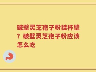 破壁灵芝孢子粉挂杯壁？破壁灵芝孢子粉应该怎么吃