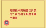 无限能中药破壁饮片灵芝？灵芝孢子粉属于哪个类目
