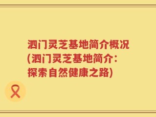 泗门灵芝基地简介概况(泗门灵芝基地简介：探索自然健康之路)