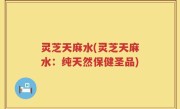 灵芝天麻水(灵芝天麻水：纯天然保健圣品)