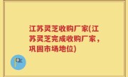 江苏灵芝收购厂家(江苏灵芝完成收购厂家，巩固市场地位)