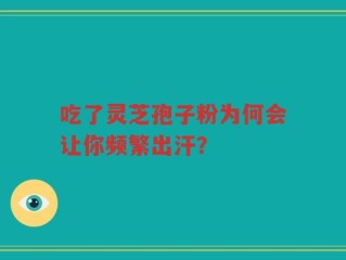 吃了灵芝孢子粉为何会让你频繁出汗？