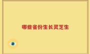 哪些省份生长灵芝生