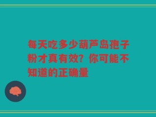 每天吃多少葫芦岛孢子粉才真有效？你可能不知道的正确量