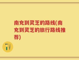 南充到灵芝的路线(南充到灵芝的旅行路线推荐)