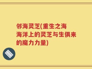 邻海灵芝(重生之海 海洋上的灵芝与生俱来的魔力力量)