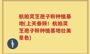 航拍灵芝孢子粉种植基地(上天眷顾！航拍灵芝孢子粉种植基地壮美景色)