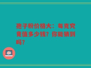 孢子粉价格大：每克究竟值多少钱？你能猜到吗？