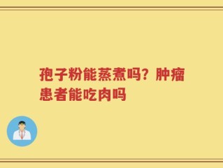 孢子粉能蒸煮吗？肿瘤患者能吃肉吗