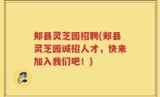 郏县灵芝园招聘(郏县灵芝园诚招人才，快来加入我们吧！)