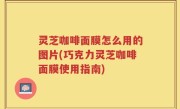 灵芝咖啡面膜怎么用的图片(巧克力灵芝咖啡面膜使用指南)